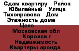 Сдам квартиру › Район ­ Юбилейный › Улица ­ Тихонравова › Дом ­ 36 › Этажность дома ­ 12 › Цена ­ 19 000 - Московская обл., Королев г. Недвижимость » Квартиры аренда   